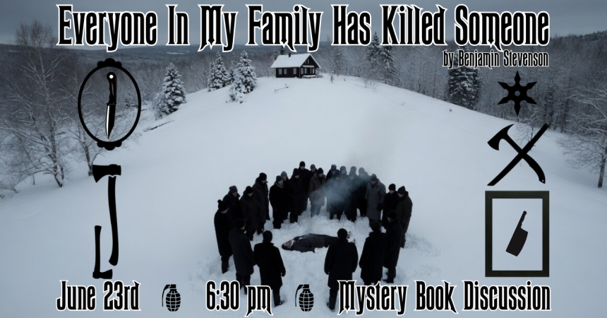 Everyone In My Family Has Killed Someone by Benjamin Stevenson June 23rd 6:30 pm Mystery Book Discussion